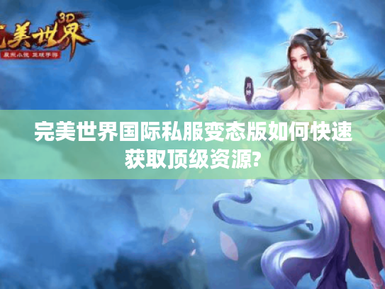 完美世界国际私服变态版如何快速获取顶级资源?
