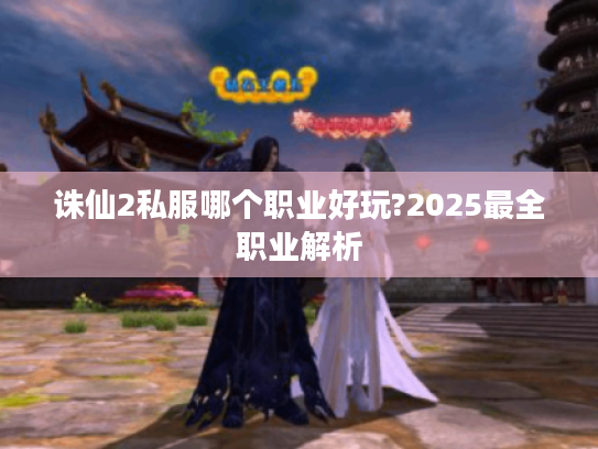 诛仙2私服哪个职业好玩?2025最全职业解析