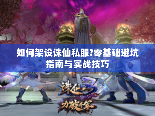 如何架设诛仙私服?零基础避坑指南与实战技巧