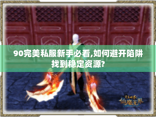 90完美私服新手必看,如何避开陷阱找到稳定资源?
