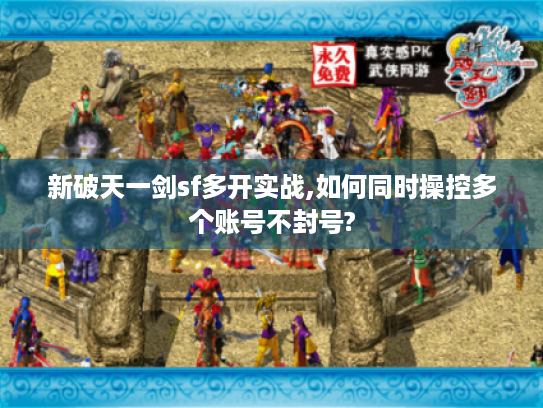 新破天一剑sf多开实战,如何同时操控多个账号不封号?