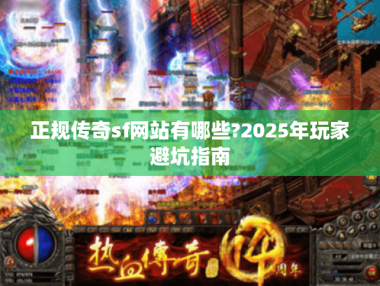 正规传奇sf网站有哪些?2025年玩家避坑指南
