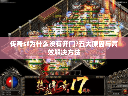 传奇sf为什么没有开门?五大原因与高效解决方法