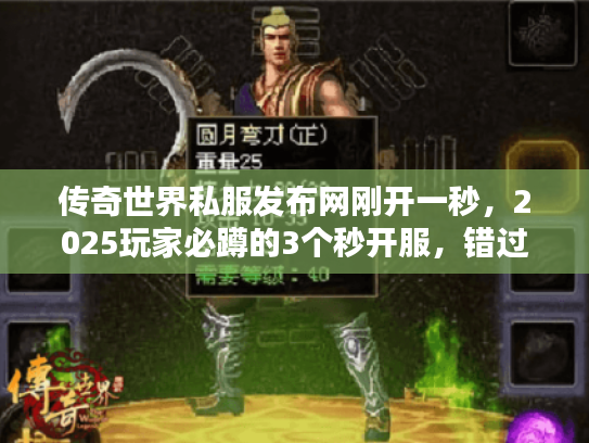 传奇世界私服发布网刚开一秒，2025玩家必蹲的3个秒开服，错过等半年！