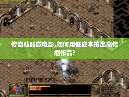 传奇私服微电影,如何用低成本拍出高传播作品?