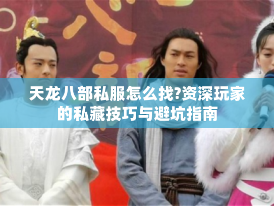 天龙八部私服怎么找?资深玩家的私藏技巧与避坑指南