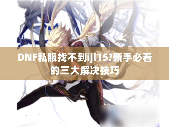 DNF私服找不到ijl15?新手必看的三大解决技巧