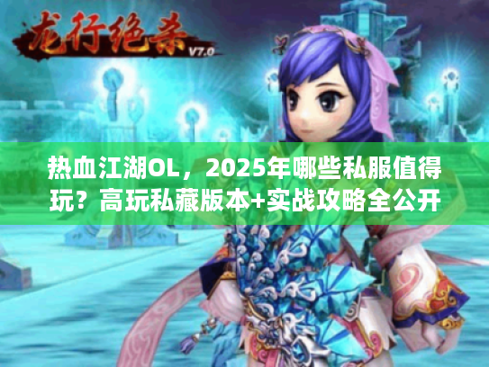 热血江湖OL，2025年哪些私服值得玩？高玩私藏版本+实战攻略全公开
