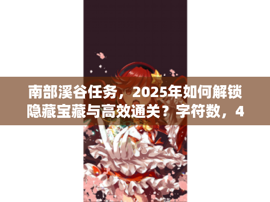 南部溪谷任务，2025年如何解锁隐藏宝藏与高效通关？字符数，45）