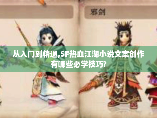 从入门到精通,SF热血江湖小说文案创作有哪些必学技巧?