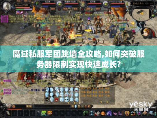 魔域私服军团跳墙全攻略,如何突破服务器限制实现快速成长?
