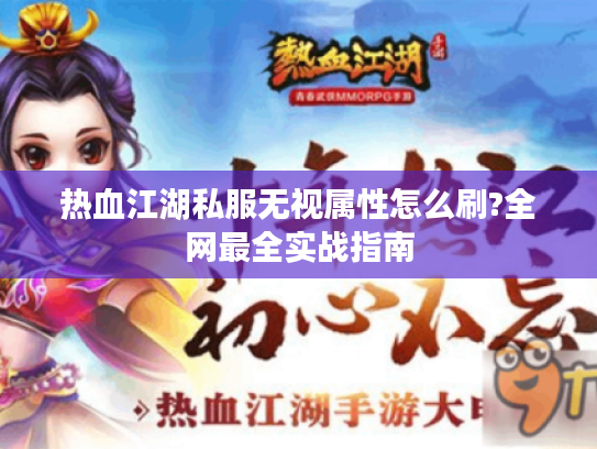 热血江湖私服无视属性怎么刷?全网最全实战指南