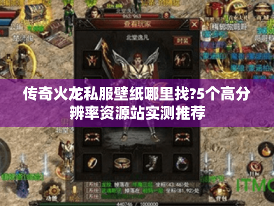 传奇火龙私服壁纸哪里找?5个高分辨率资源站实测推荐