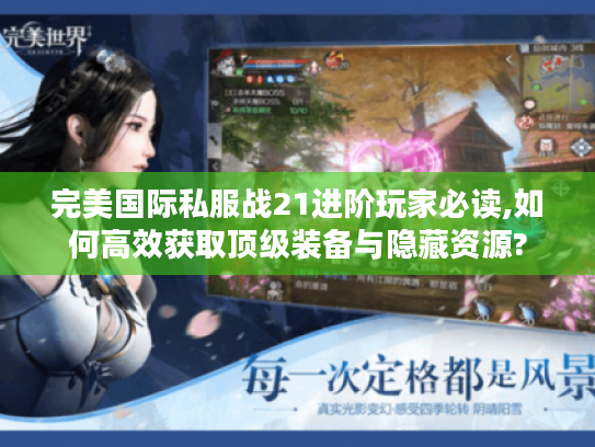 完美国际私服战21进阶玩家必读,如何高效获取顶级装备与隐藏资源?