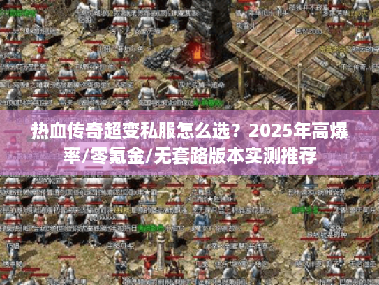 热血传奇超变私服怎么选？2025年高爆率/零氪金/无套路版本实测推荐