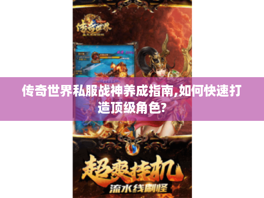 传奇世界私服战神养成指南,如何快速打造顶级角色?