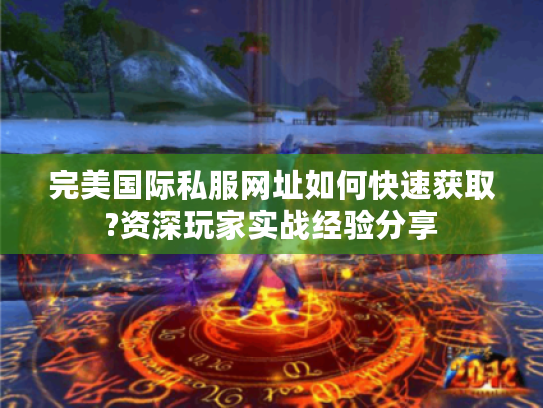 完美国际私服网址如何快速获取?资深玩家实战经验分享