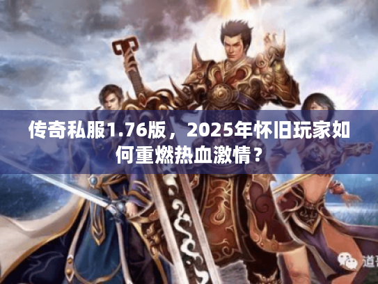 传奇私服1.76版，2025年怀旧玩家如何重燃热血激情？