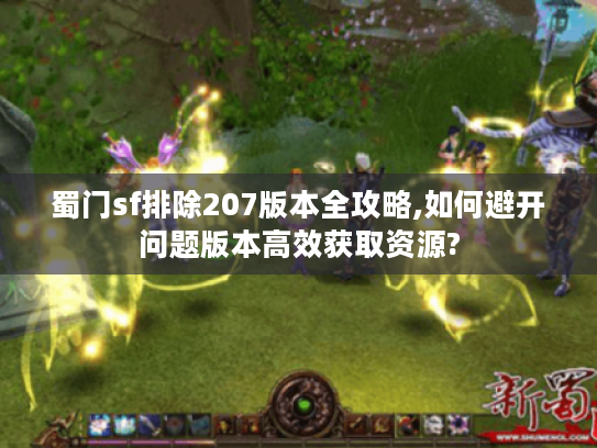蜀门sf排除207版本全攻略,如何避开问题版本高效获取资源?