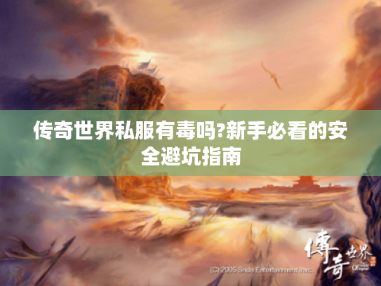 传奇世界私服有毒吗?新手必看的安全避坑指南