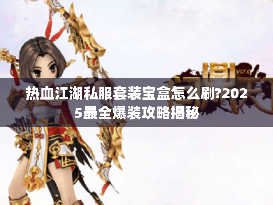 热血江湖私服套装宝盒怎么刷?2025最全爆装攻略揭秘