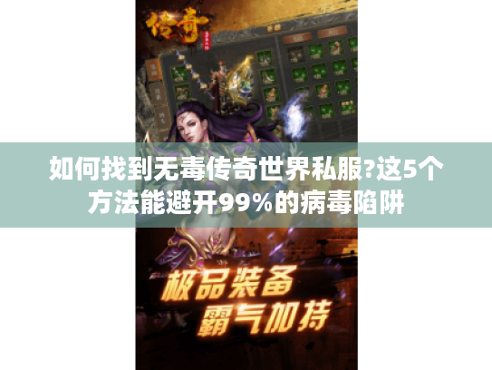 如何找到无毒传奇世界私服?这5个方法能避开99%的病毒陷阱