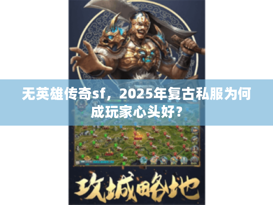 无英雄传奇sf，2025年复古私服为何成玩家心头好？