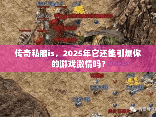 传奇私服is，2025年它还能引爆你的游戏激情吗？
