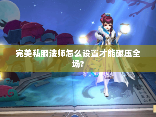 完美私服法师怎么设置才能碾压全场?