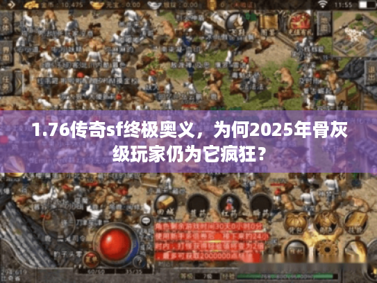 1.76传奇sf终极奥义，为何2025年骨灰级玩家仍为它疯狂？