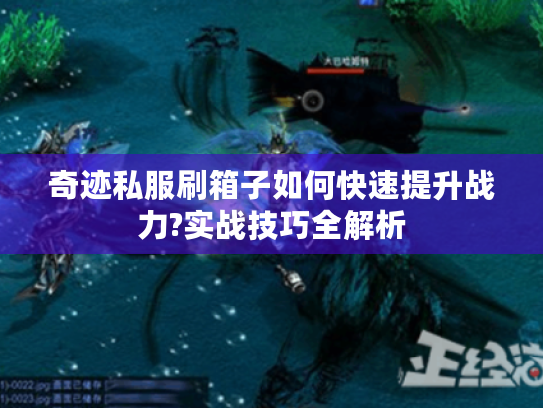 奇迹私服刷箱子如何快速提升战力?实战技巧全解析