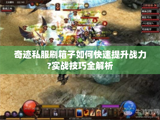 奇迹私服刷箱子如何快速提升战力?实战技巧全解析