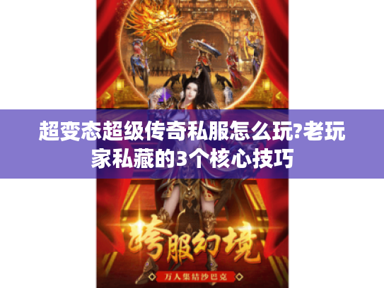 超变态超级传奇私服怎么玩?老玩家私藏的3个核心技巧