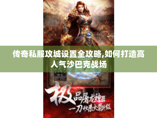 传奇私服攻城设置全攻略,如何打造高人气沙巴克战场