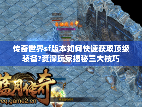 传奇世界sf版本如何快速获取顶级装备?资深玩家揭秘三大技巧