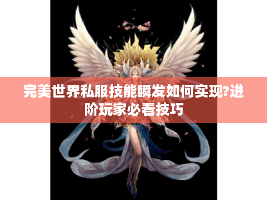 完美世界私服技能瞬发如何实现?进阶玩家必看技巧
