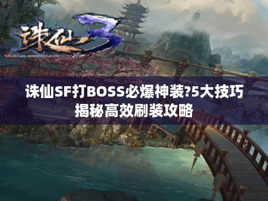 诛仙SF打BOSS必爆神装?5大技巧揭秘高效刷装攻略