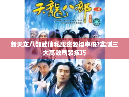 新天龙八部武仙私服资源爆率低?实测三大高效刷装技巧