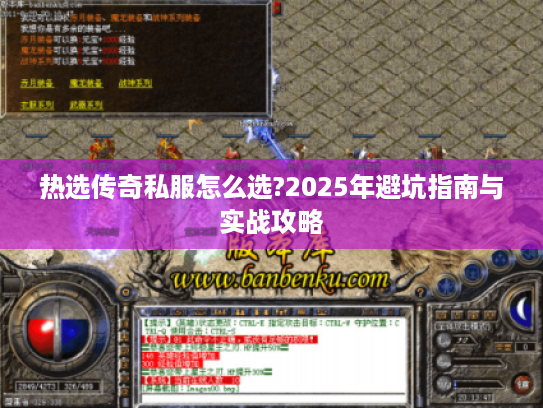 热选传奇私服怎么选?2025年避坑指南与实战攻略