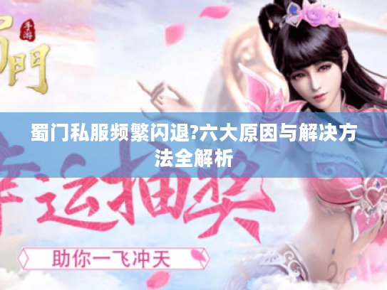 蜀门私服频繁闪退?六大原因与解决方法全解析