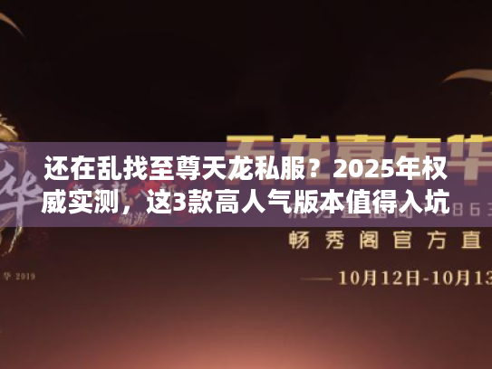 还在乱找至尊天龙私服？2025年权威实测，这3款高人气版本值得入坑！