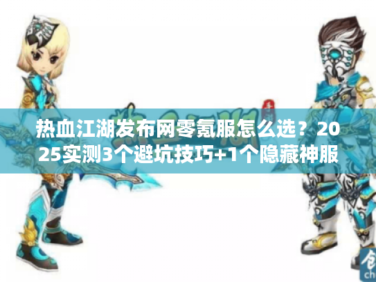 热血江湖发布网零氪服怎么选？2025实测3个避坑技巧+1个隐藏神服推荐