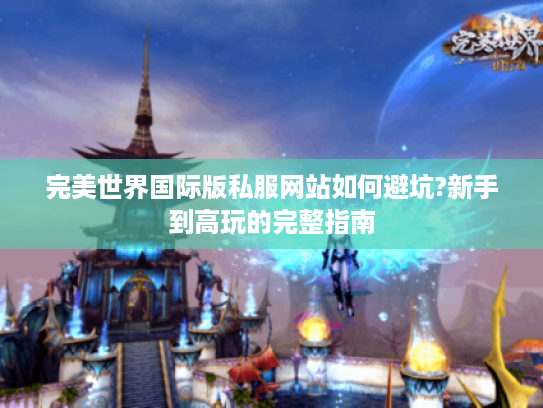 完美世界国际版私服网站如何避坑?新手到高玩的完整指南