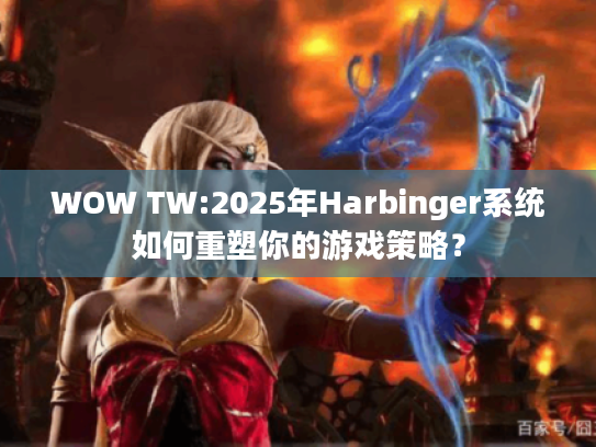 WOW TW:2025年Harbinger系统如何重塑你的游戏策略？