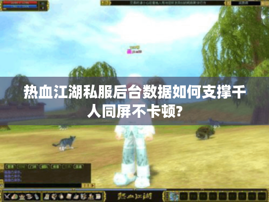 热血江湖私服后台数据如何支撑千人同屏不卡顿?