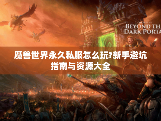 魔兽世界永久私服怎么玩?新手避坑指南与资源大全
