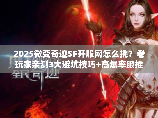 2025微变奇迹SF开服网怎么挑？老玩家亲测3大避坑技巧+高爆率服推荐
