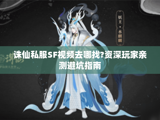 诛仙私服SF视频去哪找?资深玩家亲测避坑指南