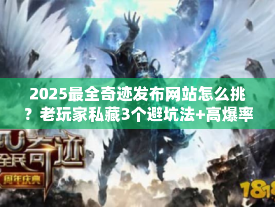 2025最全奇迹发布网站怎么挑？老玩家私藏3个避坑法+高爆率版本推荐（附实测数据）