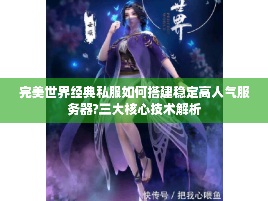 完美世界经典私服如何搭建稳定高人气服务器?三大核心技术解析